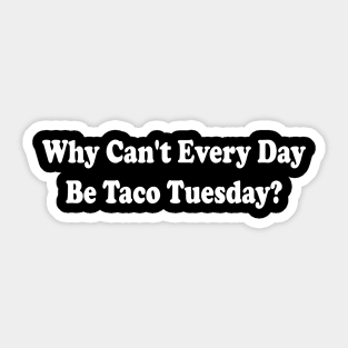 Funny Saying Tacos Lover Why Can't Every Day Be Taco Tuesday Sticker